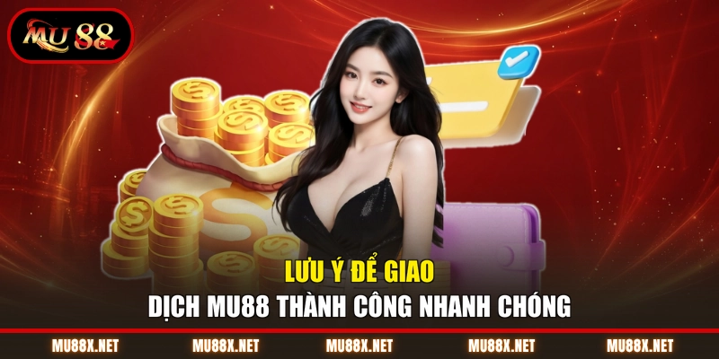 Lưu ý để giao dịch MU88 thành công nhanh chóng